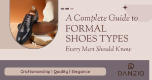 A Complete Guide to Formal Shoes Types Every Man Should Know