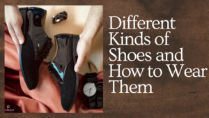 A Complete Guide to Different Kinds of Shoes and How to Wear Them